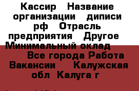 Кассир › Название организации ­ диписи.рф › Отрасль предприятия ­ Другое › Минимальный оклад ­ 30 000 - Все города Работа » Вакансии   . Калужская обл.,Калуга г.